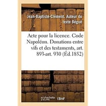 Acte pour la licence. Code Napoléon. Des Donations entre vifs et des testaments, art. 893-art. 930 : Droit commercial. Délaissement. Droit administratif. Compétence administrative, petite voirie