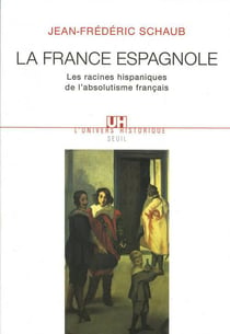 La France espagnole - les racines hispaniques de l'absolutisme français