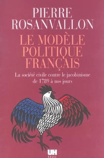 Le modele politique francais. la societe civile contre le jacobinisme de 1789 a nos jours