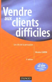Vendre aux clients difficiles - les cles de la persuasion (2e edition)