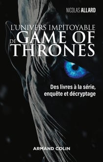 Game of Thrones - le trône de fer : l'univers impitoyable - des livres à la série, enquête et décryptage