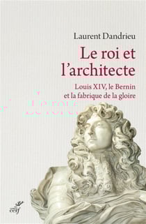 Le roi et l'architecte - Louis XIV, le Bernin et la fabrique de la gloire