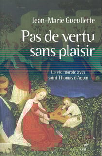 Pas de vertu sans plaisir - la vie morale avec saint Thomas d'Aquin