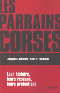 Les parrains corses - leur histoire, leurs reseaux, leurs protections
