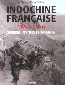 Indochine francaise 1856-1956 - guerres, mythes et passions