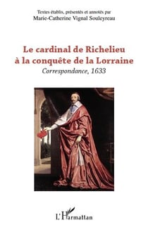Le cardinal de Richelieu à la conquête de la Lorraine - correspondance 1633