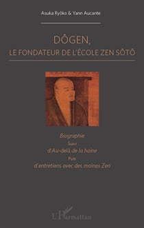 Dôgen, le fondateur de l'école Zen Sôtô - biographie - au-delà de la haine - entretiens avec des moines Zen