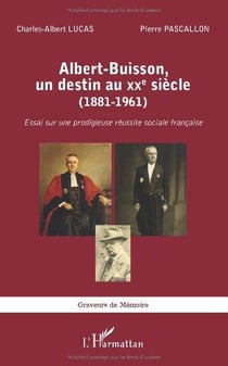 Albert buisson, un destin au XXe siècle - 1881-1961, essai sur une prodigieuse réussite sociale