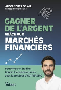 Gagner de l'argent grace aux marchés financiers : Performez en trading, bourse et cryptomonnaies avec le créateur d'alti trading