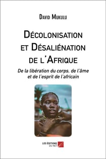 Décolonisation et désaliénation de l'Afrique : de la libération du corps, de l'âme et de l'esprit de l'africain
