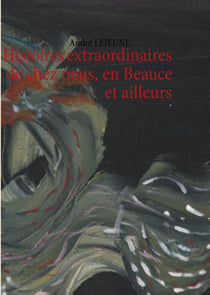 Histoires extraordinaires de chez nous, en beauce et ailleurs
