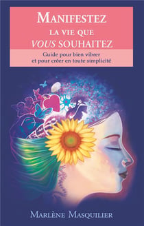 Manifestez la vie que vous souhaitez - guide pour bien vibrer et pour créer en toute simplicité
