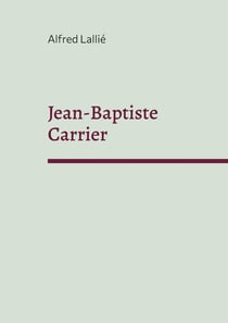 Jean-Baptiste Carrier : représentant du Cantal à la Convention 1756-1794