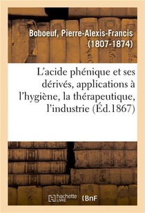 L'acide phenique et de ses derives, applications de l'acide phenique et du phenol boboeuf - a l'hygi