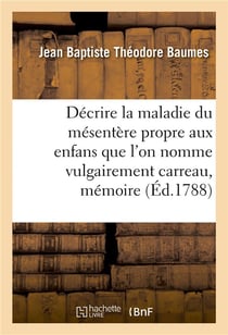 Décrire la maladie du mésentère propre aux enfans que l'on nomme vulgairement carreau, mémoire : Prix, Faculté de médecine de Paris, 22 novembre 1787