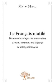 Le français mutilé - dictionnaire critique des amputations de noms communs et d'adjectifs de la langue française