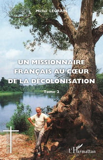 Un missionnaire français au coeur de la décolonisation Tome 2