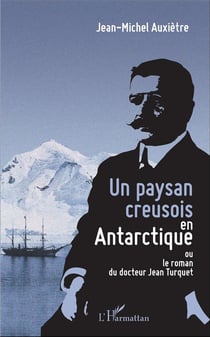 Un paysan creusois en Antarctique ou le roman du docteur Jean Turquet