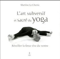 L'art subversif et sacre du yoga - réveiller la force vive du ventre