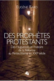 Des prophètes protestants - des Huguenots et l'hitoire de la Réforme au Pentecôtisme au XXIe siècle