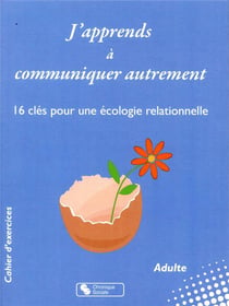 J'apprends à communiquer autrement - 16 clés pour une écologie relationnelle