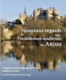 Congrès archéologique de France 18 : Maine-et-Loire, nouveaux regard sur l'architecture médiévale en Anjour