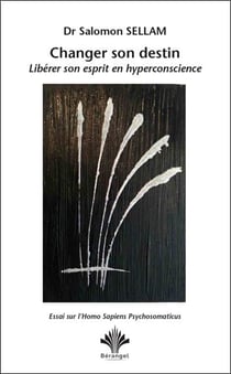 Changer son destin, libérer son esprit en hyperconscience : essai sur l'homo sapiens psychosomaticus