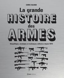 La grande histoire des armes : Géopolitique, stratégies et techniques militaires depuis 1870