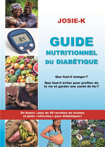 Guide nutritionnel du diabétique, que faut-il manger ? - Que faut-il éviter pour profiter de la vie et garder une santé de fer ? En bonus plus de 50 recettes de tisanes et plats africains pour diabétique