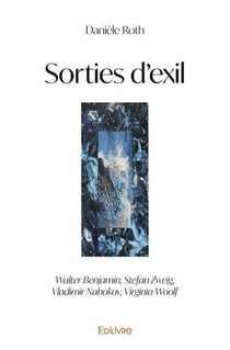 Sorties d'exil : Walter Benjamin, Stefan Zweig, Vladimir Nabokov, Virginia Woolf
