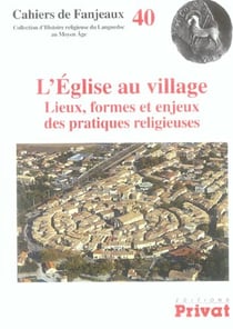 Cahiers de Fanjeaux Tome 40 - l'église au village : lieux, formes et enjeux des pratiques religieuses