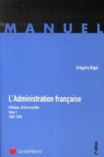 L'administration française - politique, droit et société t.1 - 1789-1870 (2e édition)
