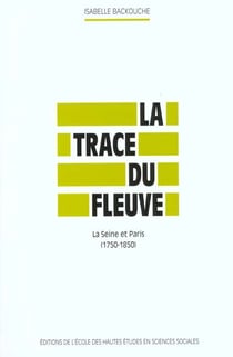La Trace du fleuve : La Seine et Paris, 1750-1850