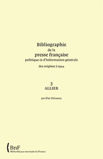 Bibliographie de la presse française politique et d'information générale des origines à 1944 t.3 - allier