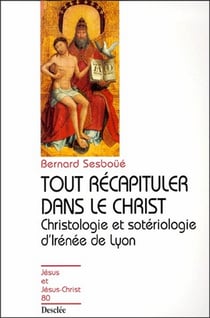 Tout récapituler dans le Christ - christologie et sotériologie d'Irénée de Lyon