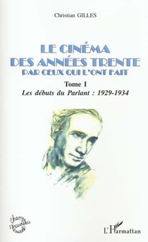 LE CINÉMA DES ANNÉES TRENTE PAR CEUX QUI L'ONT FAIT : Tome I : Les débuts du parlant : 1929-1934