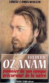Frédéric Ozanam 1813-1853 - pionnier de son époque, précurseur de la notre