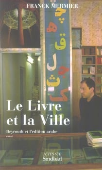Le livre et la ville - beyrouth et l'edition arabe