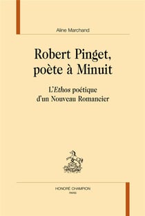 Robert Pinget, poète à minuit - l'Ethos poétique d'un Nouveau Romancier