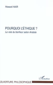 POURQUOI L'ETHIQUE ? : LA VOIE DU BONHEUR SELON ARISTOTE