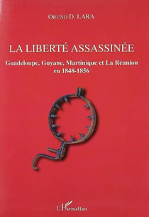 La liberté assassinée - Guadeloupe, Guyane, Martinique et la Réunion en 1848-1856