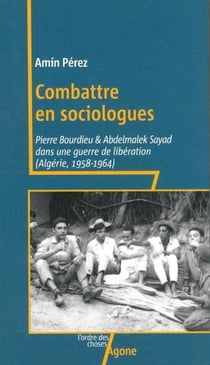 Faire de la politique avec la sociologie - Abdelmalek Sayad et Pierre Bourdieu dans la guerre d'Algérie