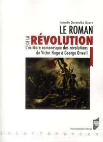 Le roman de la révolution - l'écriture romanesque des révolutions de Victor Hugo à George Orwell