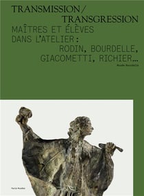 Transmission / transgression - maîtres et élèves dans l'atelier : Rodin, Bourdelle, Giacometti, Richier...