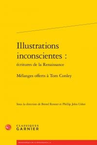 Illustrations inconscientes : écritures de la Renaissance - mélanges offerts à Tom Conley