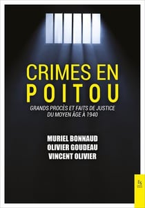 Crimes en Poitou Tome I : Grands procès et faits de justice du Moyen-Âge à 1940