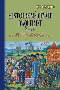 Histoire médiéval d'Aquitaine Tome 1 - les relations franco-anglaises au moyen-âge et leurs influences à long terme