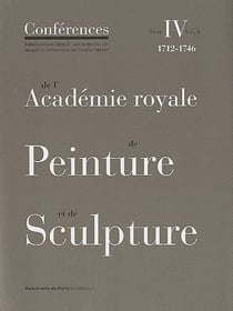 Les conférences de l'académie royale de peinture et de sculpture Tome 4 volume 2 - les conférences au temps d'Antoine Coypel (1712-1721), les conférences au temps de Louis II de Boul