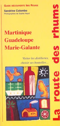 La Route des rhums : Martinique, Guadeloupe, Marie-Galante, Guyane... Visiter les distilleries, choisir ses bouteilles