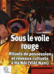 Sous le voile rouge - rituels de possession et réseaux culturels à Hà Nôi (Viêt Nam)
